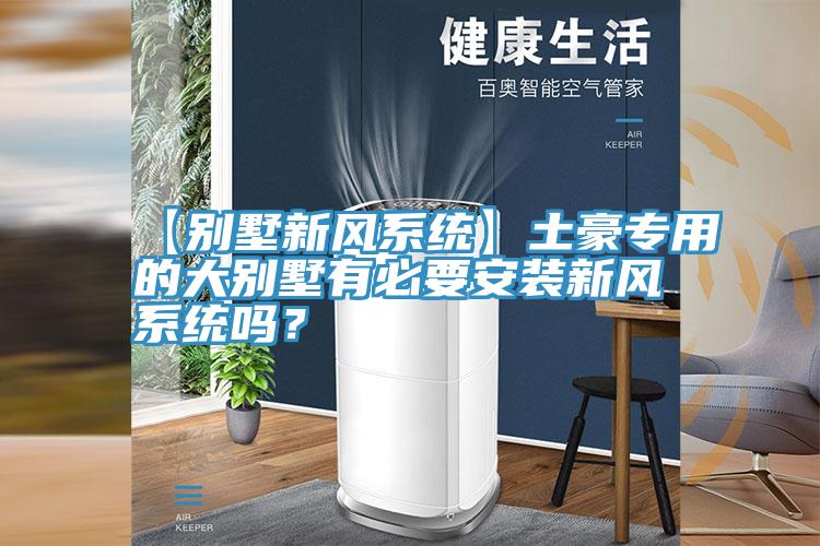 【別墅新風系統】土豪專用的大別墅有必要安裝新風系統嗎？
