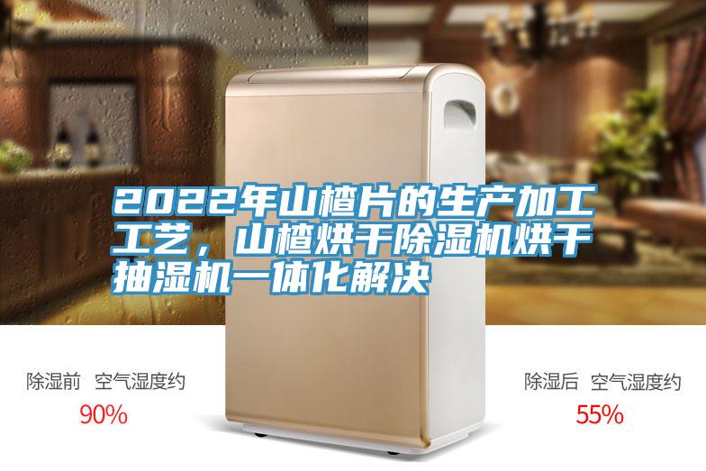 2022年山楂片的生產加工工藝,山楂烘干除濕機烘干抽濕機一體化解決