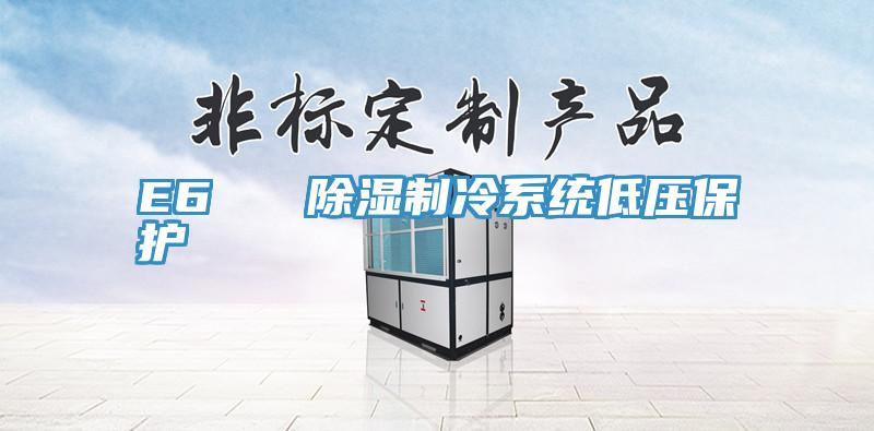 E6 除濕制冷系統(tǒng)低壓保護