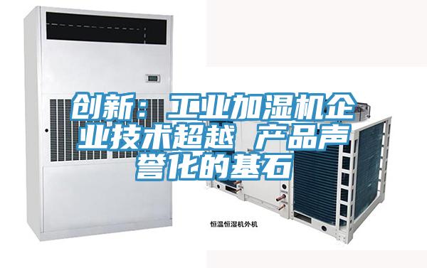 創(chuàng)新:工業(yè)加濕機(jī)企業(yè)技術(shù)超越 產(chǎn)品聲譽(yù)化的基石