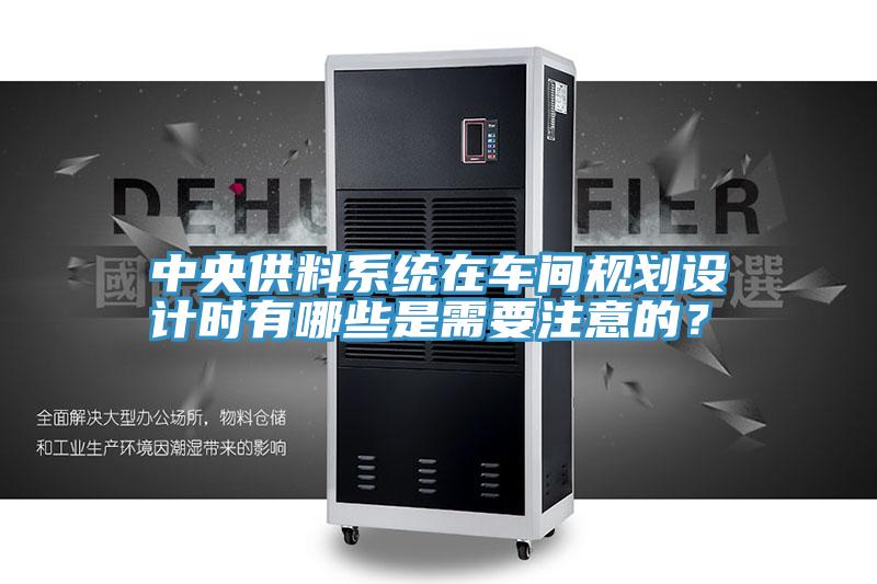 中央供料系統在車間規劃設計時有哪些是需要注意的？