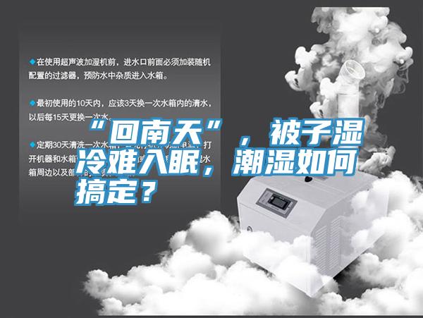 “回南天”,被子濕冷難入眠,潮濕如何搞定?