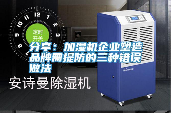 分享:加濕機(jī)企業(yè)塑造品牌需提防的三種錯(cuò)誤做法