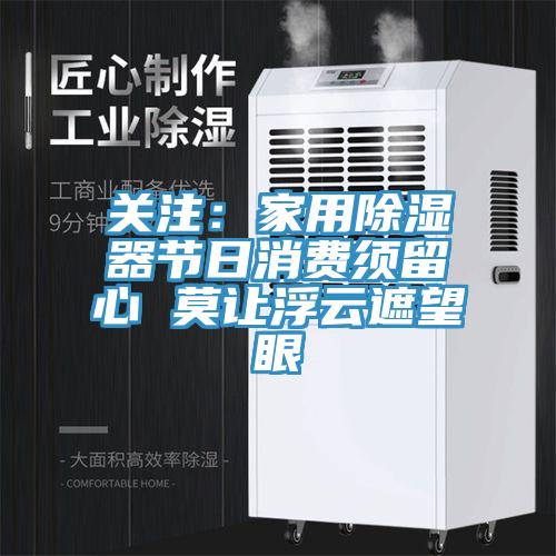 關注:家用除濕器節日消費須留心 莫讓浮云遮望眼