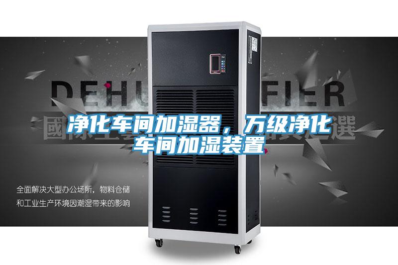 凈化車(chē)間加濕器,萬(wàn)級(jí)凈化車(chē)間加濕裝置