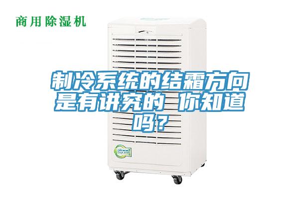 制冷系統的結霜方向是有講究的 你知道嗎？