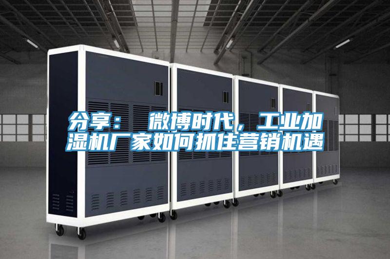 分享： 微博時代，工業加濕機廠家如何抓住營銷機遇