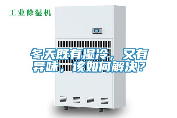 冬天既有濕冷，又有異味，該如何解決？