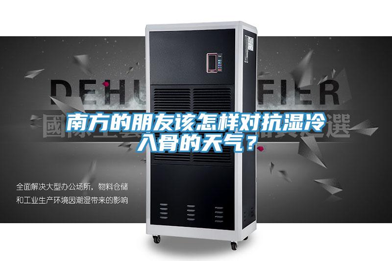 南方的朋友該怎樣對抗?jié)窭淙牍堑奶鞖猓?></div>
								<div   id=