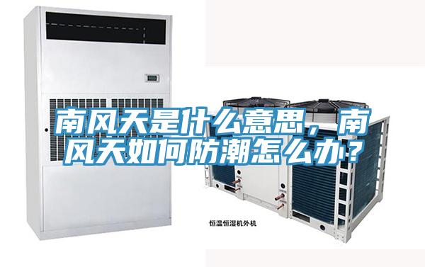 南風(fēng)天是什么意思，南風(fēng)天如何防潮怎么辦？