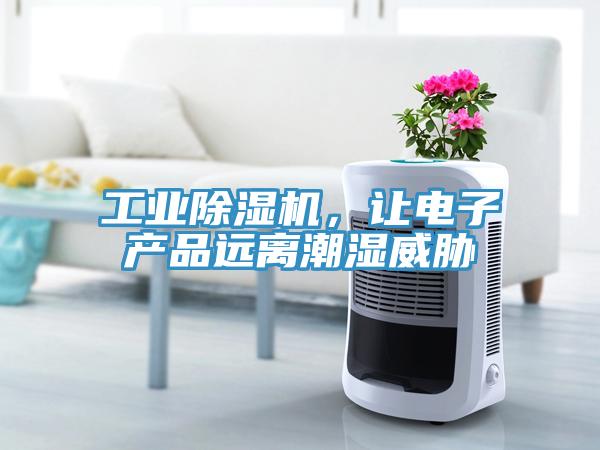 工業除濕機,讓電子產品遠離潮濕威脅