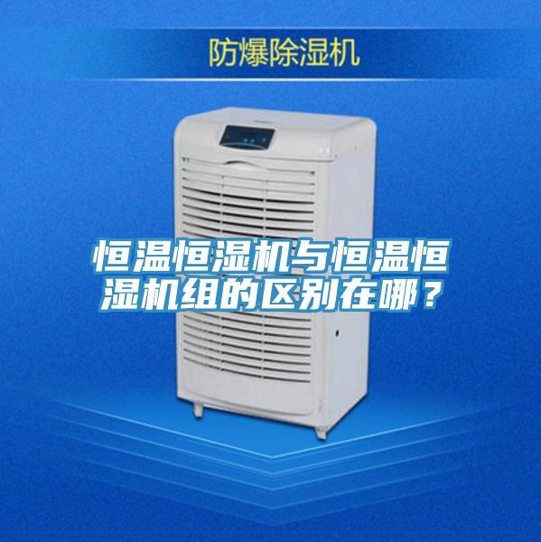 恒溫恒濕機與恒溫恒濕機組的區別在哪？