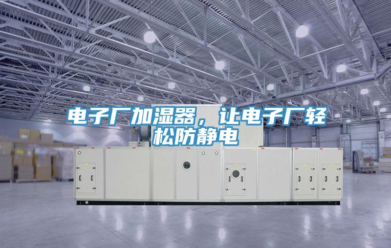 電子廠加濕器,讓電子廠輕松防靜電