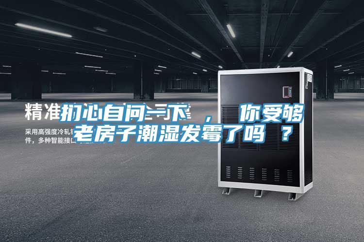 捫心自問一下 , 你受夠老房子潮濕發(fā)霉了嗎 ?