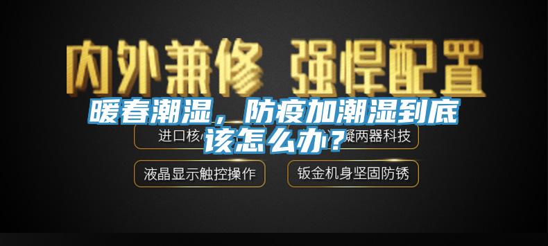 暖春潮濕,防疫加潮濕到底該怎么辦?