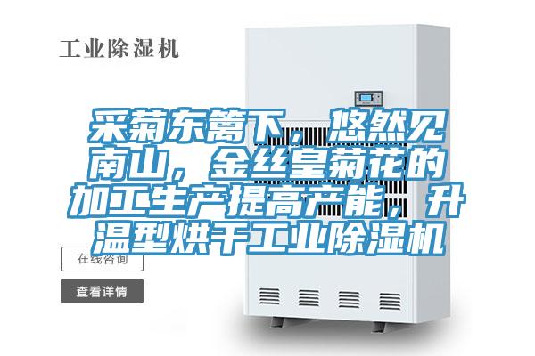 采菊東籬下，悠然見南山，金絲皇菊花的加工生產提高產能，升溫型烘干工業除濕機