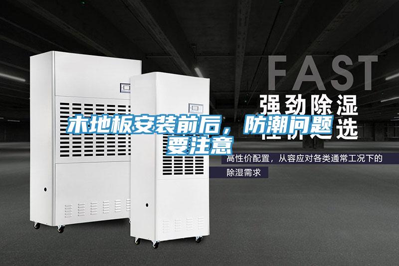 木地板安裝前后,防潮問題要注意