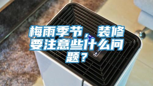 梅雨季節，裝修要注意些什么問題？