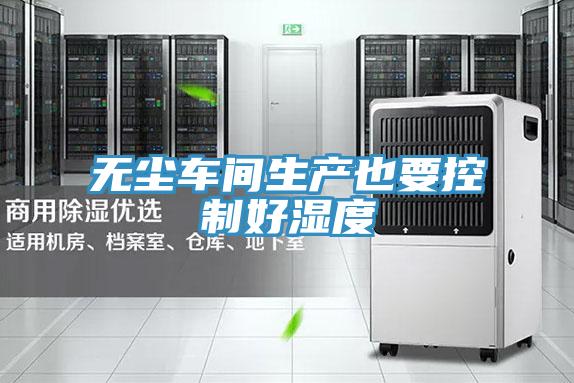 無(wú)塵車(chē)間生產(chǎn)也要控制好濕度