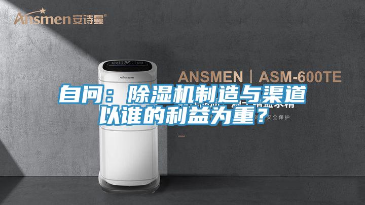 自問：除濕機(jī)制造與渠道以誰(shuí)的利益為重？