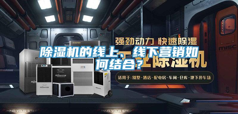 除濕機的線上、線下營銷如何結合?