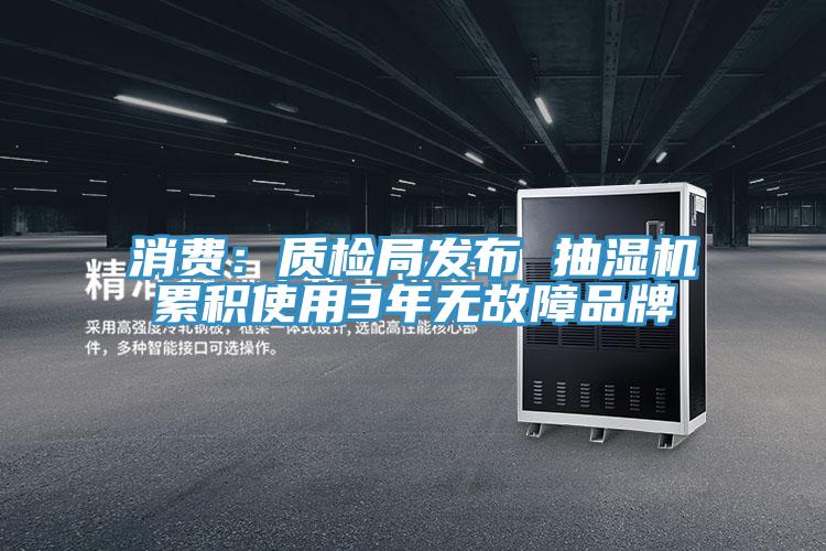 消費(fèi)：質(zhì)檢局發(fā)布 抽濕機(jī)累積使用3年無(wú)故障品牌