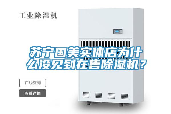 蘇寧國(guó)美實(shí)體店為什么沒見到在售除濕機(jī)？