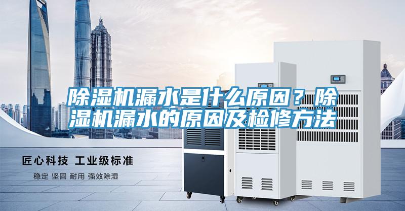 除濕機漏水是什么原因?除濕機漏水的原因及檢修方法
