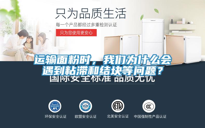 運輸面粉時，我們為什么會遇到粘滯和結塊等問題？