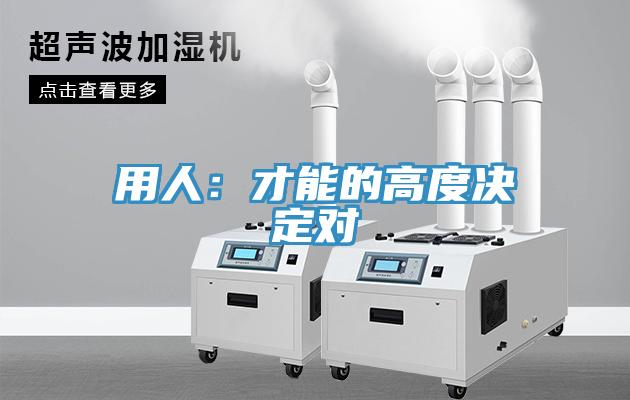 用人:才能的高度決定對(duì)