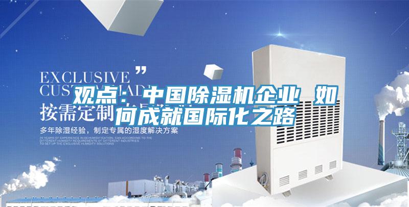 觀點:中國除濕機企業 如何成就國際化之路