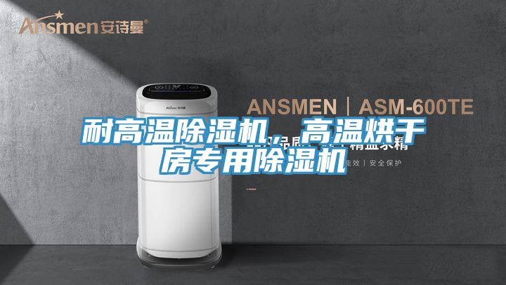 耐高溫除濕機，高溫烘干房專用除濕機