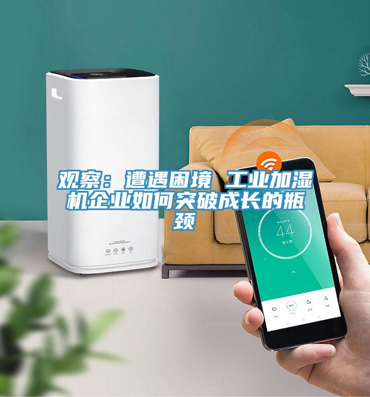 觀察:遭遇困境 工業加濕機企業如何突破成長的瓶頸