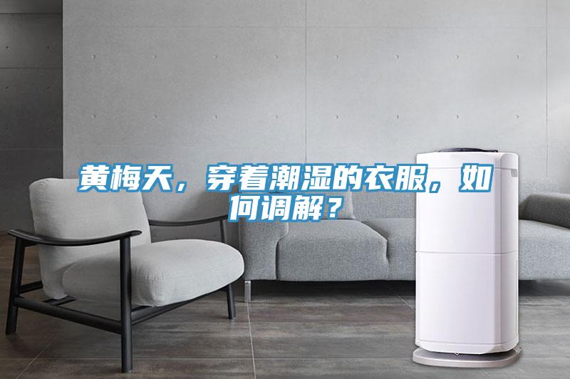 黃梅天，穿著潮濕的衣服，如何調解？