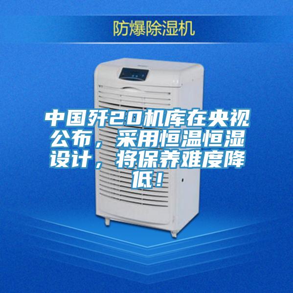 中國殲20機庫在央視公布，采用恒溫恒濕設(shè)計，將保養(yǎng)難度降低！