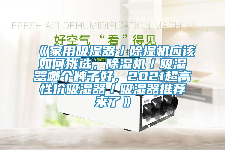 《家用吸濕器/除濕機應(yīng)該如何挑選,除濕機/吸濕器哪個牌子好,2021超高性價吸濕器/吸濕器推薦來了》