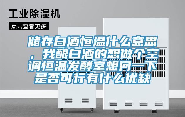 儲存白酒恒溫什么意思，我釀白酒的想做個空調恒溫發酵室想問一下是否可行有什么優缺