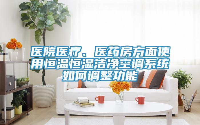醫院醫療、醫藥房方面使用恒溫恒濕潔凈空調系統如何調整功能
