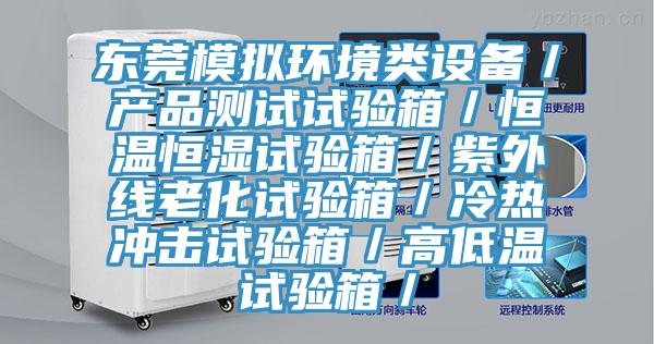 東莞模擬環(huán)境類設(shè)備/產(chǎn)品測試試驗(yàn)箱/恒溫恒濕試驗(yàn)箱/紫外線老化試驗(yàn)箱/冷熱沖擊試驗(yàn)箱/高低溫試驗(yàn)箱/