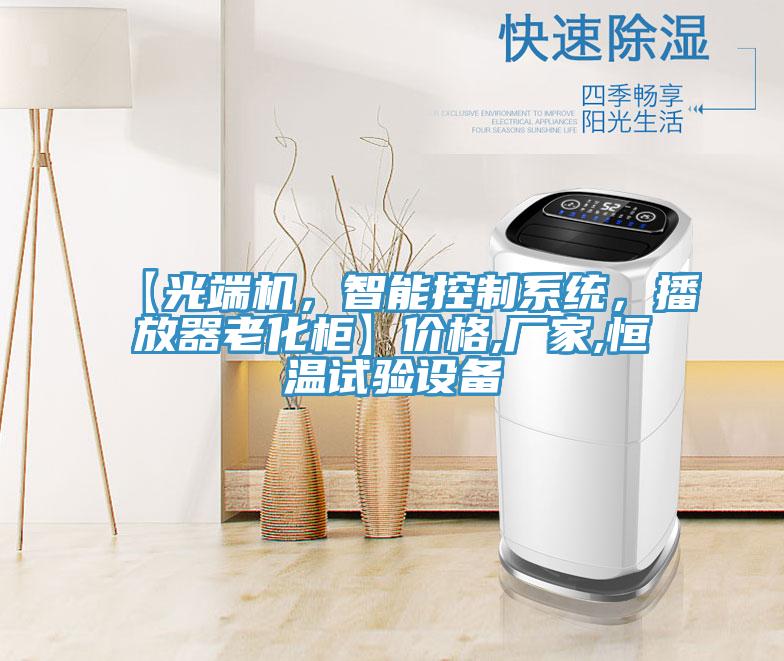 【光端機(jī),智能控制系統(tǒng),播放器老化柜】價(jià)格,廠家,恒溫試驗(yàn)設(shè)備