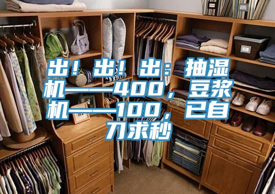 出!出!出:抽濕機(jī)——400,豆?jié){機(jī)——100,已自刀求秒