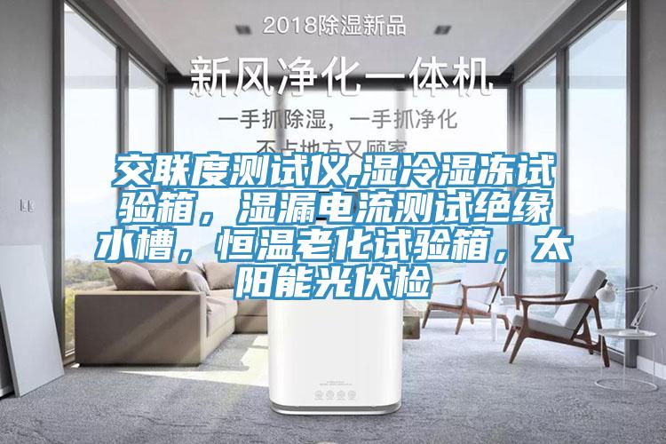 交聯(lián)度測試儀,濕冷濕凍試驗(yàn)箱，濕漏電流測試絕緣水槽，恒溫老化試驗(yàn)箱，太陽能光伏檢