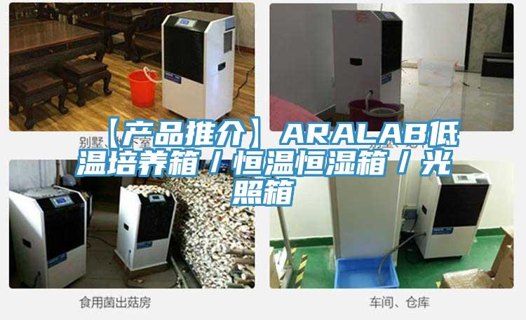【產品推介】ARALAB低溫培養箱/恒溫恒濕箱/光照箱