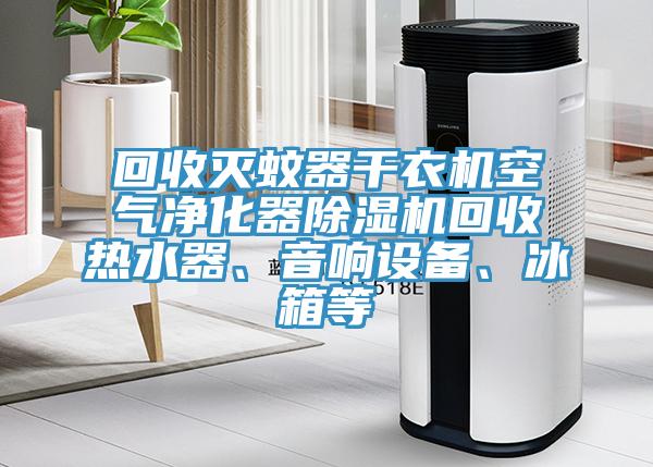 回收滅蚊器干衣機(jī)空氣凈化器除濕機(jī)回收熱水器、音響設(shè)備、冰箱等