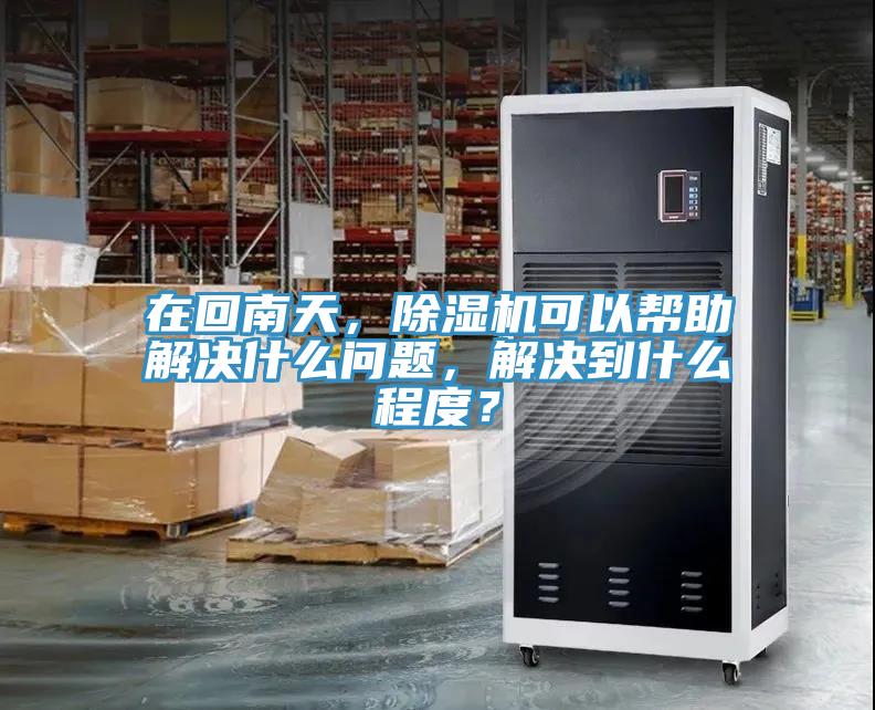在回南天，除濕機可以幫助解決什么問題，解決到什么程度？