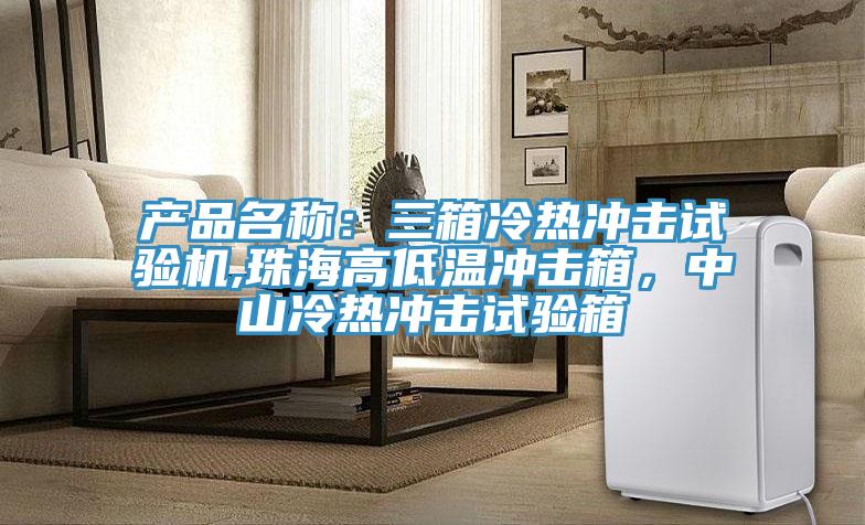 產(chǎn)品名稱:三箱冷熱沖擊試驗(yàn)機(jī),珠海高低溫沖擊箱,中山冷熱沖擊試驗(yàn)箱