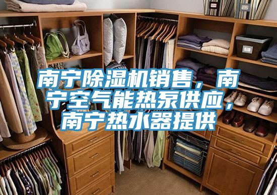 南寧除濕機銷售，南寧空氣能熱泵供應(yīng)，南寧熱水器提供