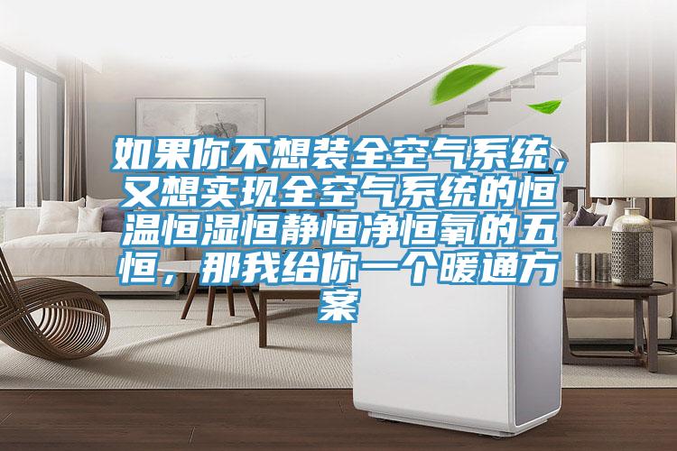 如果你不想裝全空氣系統(tǒng)，又想實(shí)現(xiàn)全空氣系統(tǒng)的恒溫恒濕恒靜恒凈恒氧的五恒，那我給你一個(gè)暖通方案