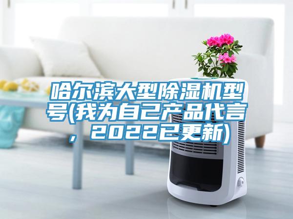 哈爾濱大型除濕機(jī)型號(我為自己產(chǎn)品代言，2022已更新)