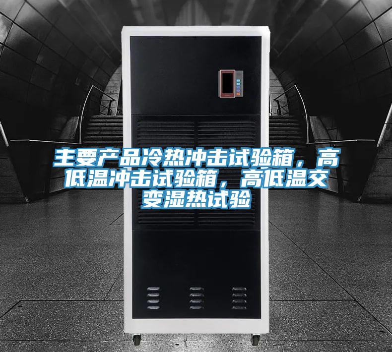 主要產品冷熱沖擊試驗箱,高低溫沖擊試驗箱,高低溫交變濕熱試驗